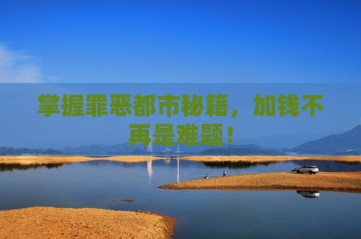 掌握罪恶都市秘籍,加钱不再是难题! 掌握罪恶都市秘籍,加钱不再是难题!