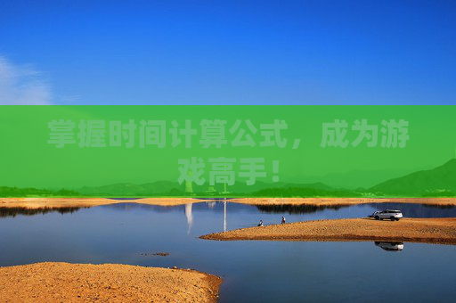 掌握时间计算公式，成为游戏高手！