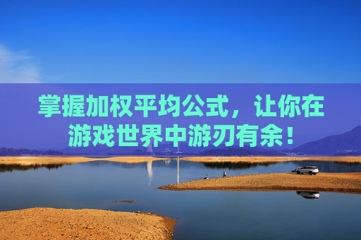 掌握加权平均公式,让你在游戏世界中游刃有余! 掌握加权平均公式,让你在游戏世界中游刃有余!
