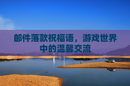 邮件落款祝福语，游戏世界中的温馨交流