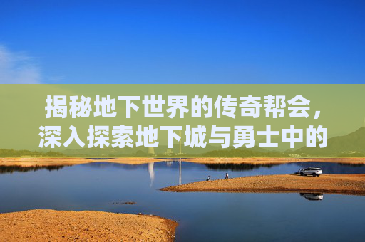 揭秘地下世界的传奇帮会，深入探索地下城与勇士中的黑铁之巢