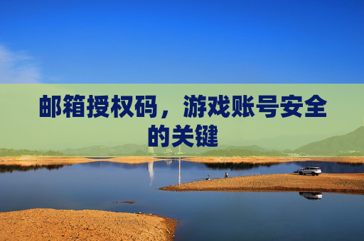 邮箱授权码，游戏账号安全的关键