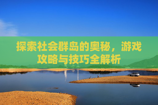 探索社会群岛的奥秘,游戏攻略与技巧全解析 探索社会群岛的奥秘,游戏攻略与技巧全解析