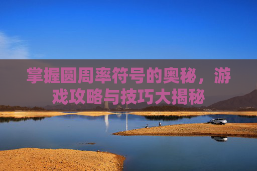 掌握圆周率符号的奥秘，游戏攻略与技巧大揭秘