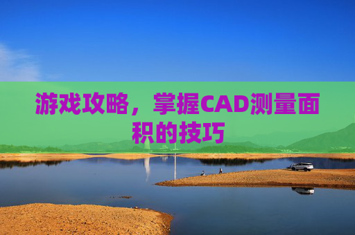 游戏攻略，掌握CAD测量面积的技巧