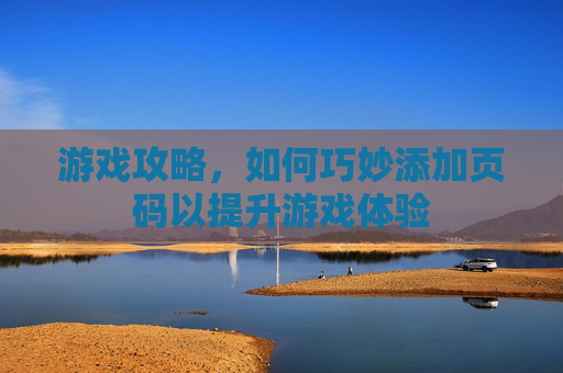 游戏攻略，如何巧妙添加页码以提升游戏体验