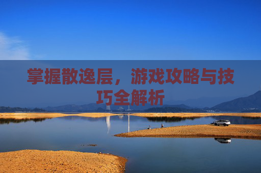 掌握散逸层，游戏攻略与技巧全解析