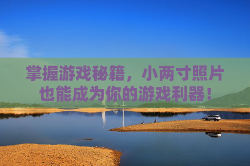 掌握游戏秘籍，小两寸照片也能成为你的游戏利器！