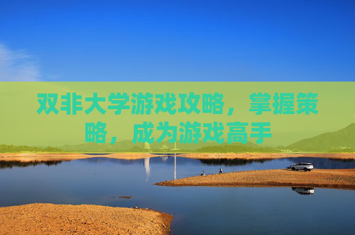 双非大学游戏攻略,掌握策略,成为游戏高手 双非大学游戏攻略,掌握策略,成为游戏高手