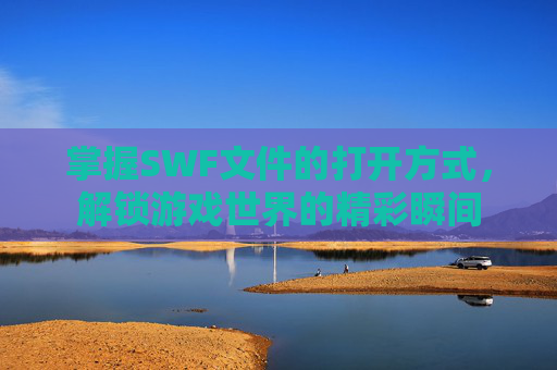 掌握SWF文件的打开方式,解锁游戏世界的精彩瞬间 掌握SWF文件的打开方式,解锁游戏世界的精彩瞬间