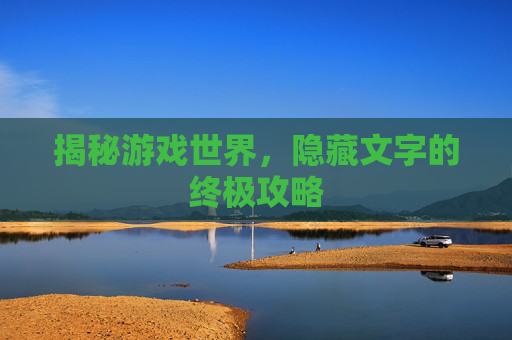 揭秘游戏世界,隐藏文字的终极攻略 揭秘游戏世界,隐藏文字的终极攻略