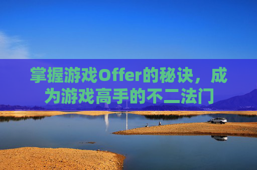 掌握游戏Offer的秘诀，成为游戏高手的不二法门