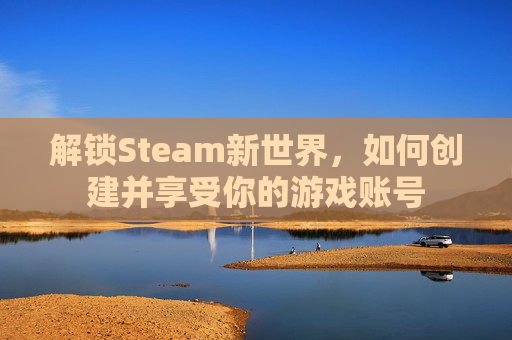 解锁Steam新世界，如何创建并享受你的游戏账号
