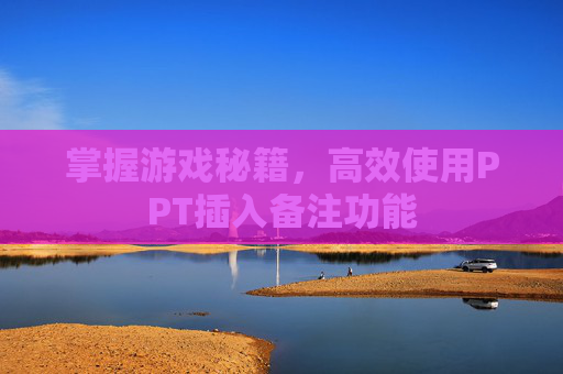 掌握游戏秘籍，高效使用PPT插入备注功能