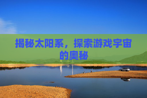 揭秘太阳系，探索游戏宇宙的奥秘