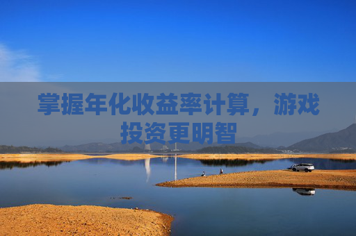 掌握年化收益率计算,游戏投资更明智 掌握年化收益率计算,游戏投资更明智