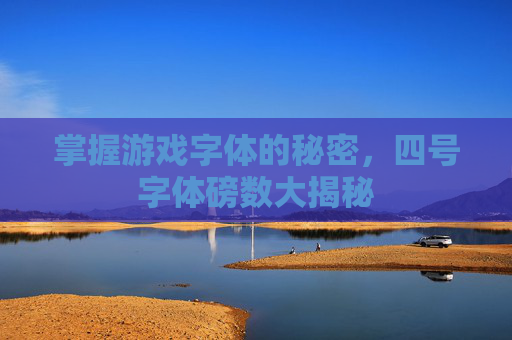 掌握游戏字体的秘密，四号字体磅数大揭秘