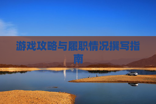 游戏攻略与履职情况撰写指南 游戏攻略与履职情况撰写指南