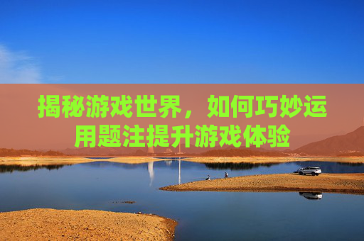 揭秘游戏世界，如何巧妙运用题注提升游戏体验