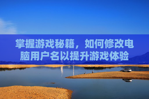 掌握游戏秘籍，如何修改电脑用户名以提升游戏体验