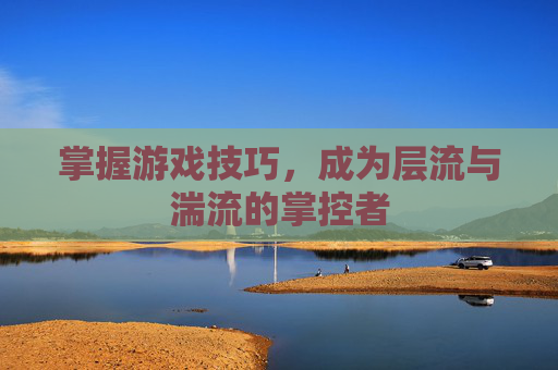 掌握游戏技巧，成为层流与湍流的掌控者