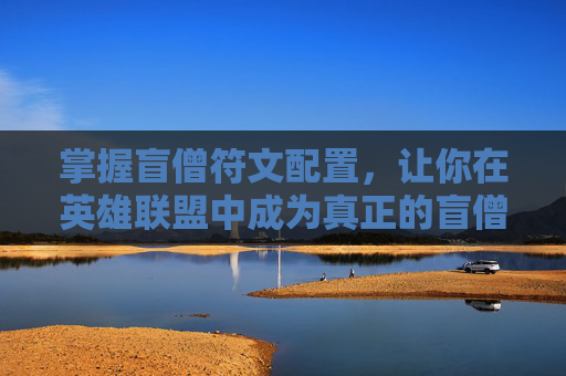 掌握盲僧符文配置,让你在英雄联盟中成为真正的盲僧大师! 掌握盲僧符文配置,让你在英雄联盟中成为真正的盲僧大师!