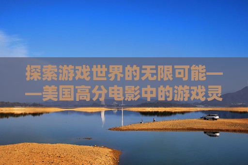 探索游戏世界的无限可能——美国高分电影中的游戏灵感