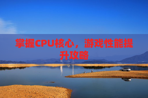 掌握CPU核心，游戏性能提升攻略