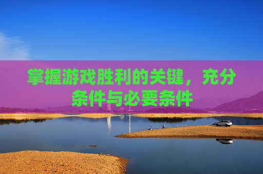 掌握游戏胜利的关键,充分条件与必要条件 掌握游戏胜利的关键,充分条件与必要条件