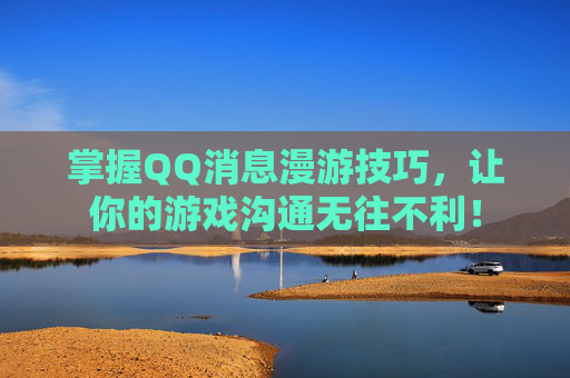 掌握QQ消息漫游技巧,让你的游戏沟通无往不利! 掌握QQ消息漫游技巧,让你的游戏沟通无往不利!