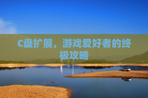 C盘扩展,游戏爱好者的终极攻略 C盘扩展,游戏爱好者的终极攻略