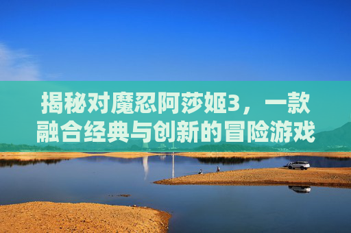 揭秘对魔忍阿莎姬3,一款融合经典与创新的冒险游戏 揭秘对魔忍阿莎姬3,一款融合经典与创新的冒险游戏