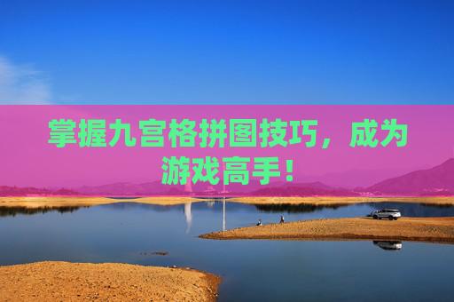 掌握九宫格拼图技巧，成为游戏高手！