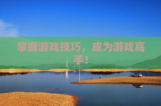 掌握游戏技巧，成为游戏高手！