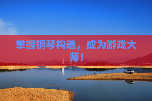 掌握钢琴构造，成为游戏大师！