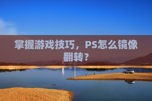 掌握游戏技巧,PS怎么镜像翻转? 掌握游戏技巧,PS怎么镜像翻转?
