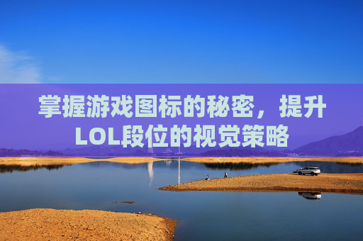 掌握游戏图标的秘密,提升LOL段位的视觉策略 掌握游戏图标的秘密,提升LOL段位的视觉策略