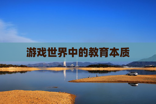 游戏世界中的教育本质 游戏世界中的教育本质