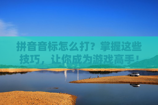 拼音音标怎么打？掌握这些技巧，让你成为游戏高手！
