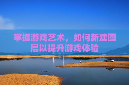 掌握游戏艺术，如何新建图层以提升游戏体验