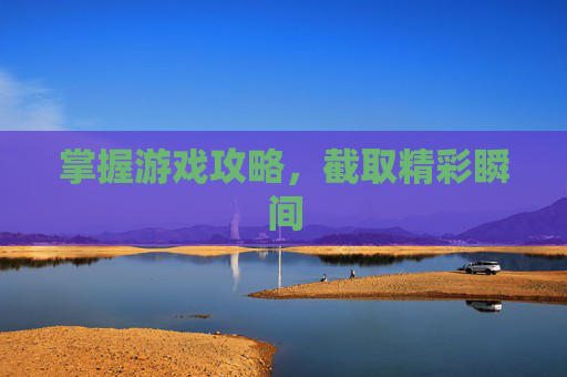 掌握游戏攻略，截取精彩瞬间