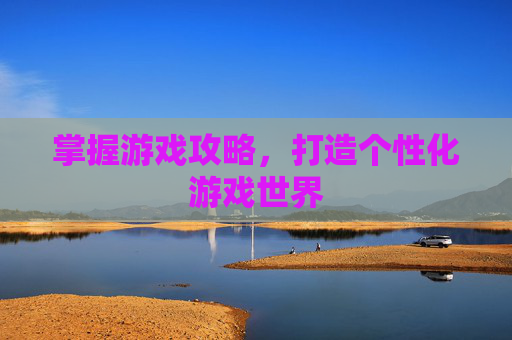 掌握游戏攻略,打造个性化游戏世界 掌握游戏攻略,打造个性化游戏世界