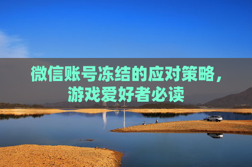 微信账号冻结的应对策略，游戏爱好者必读
