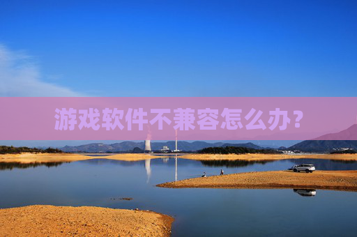 游戏软件不兼容怎么办？