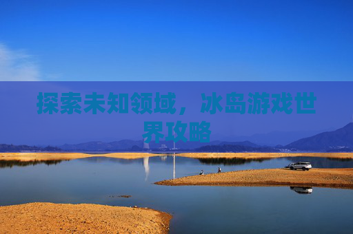 探索未知领域，冰岛游戏世界攻略