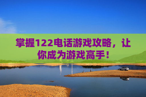 掌握122电话游戏攻略，让你成为游戏高手！