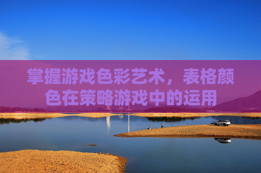 掌握游戏色彩艺术，表格颜色在策略游戏中的运用