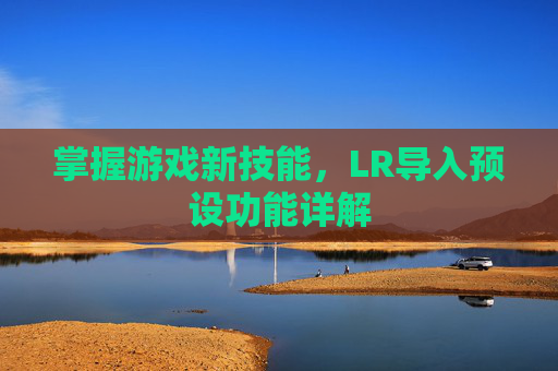 掌握游戏新技能，LR导入预设功能详解