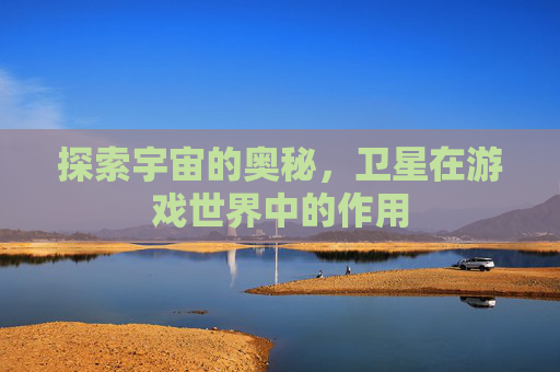 探索宇宙的奥秘，卫星在游戏世界中的作用