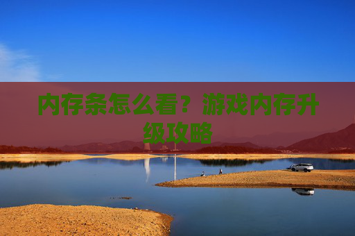 内存条怎么看？游戏内存升级攻略